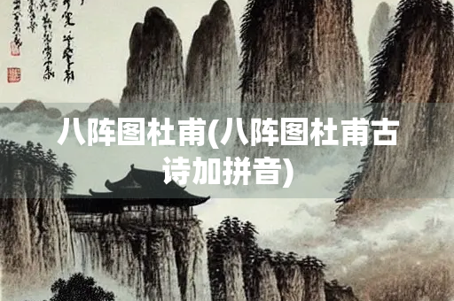 八阵图杜甫(八阵图杜甫古诗加拼音)