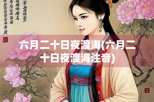 六月二十日夜渡海(六月二十日夜渡海注音) 六月二十日夜渡海(六月二十日夜渡海注音)