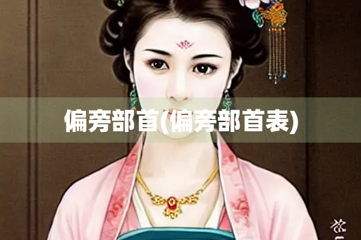 偏旁部首(偏旁部首表)