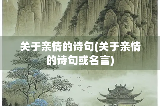 关于亲情的诗句(关于亲情的诗句或名言) 关于亲情的诗句(关于亲情的诗句或名言)