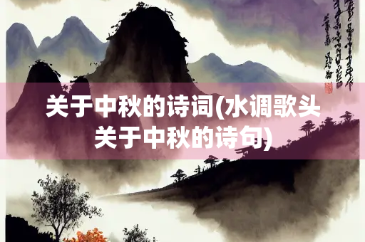 关于中秋的诗词(水调歌头关于中秋的诗句) 关于中秋的诗词(水调歌头关于中秋的诗句)