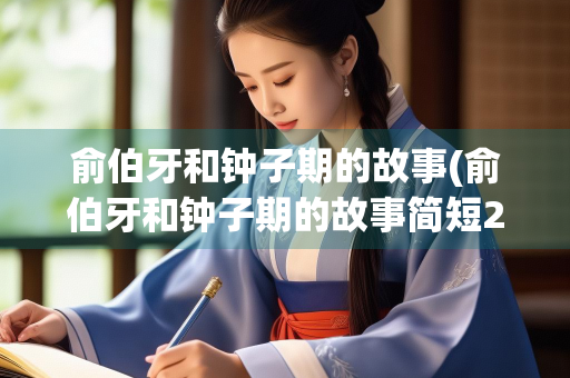 俞伯牙和钟子期的故事(俞伯牙和钟子期的故事简短20字)