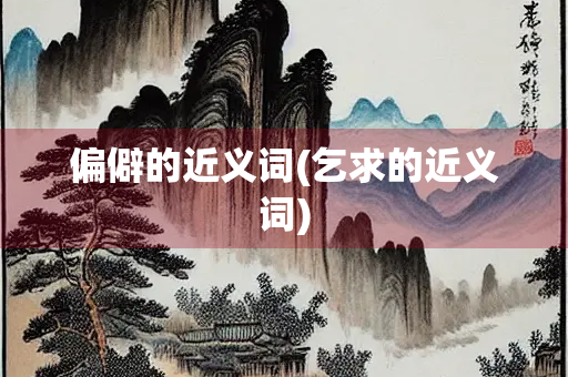 偏僻的近义词(乞求的近义词)