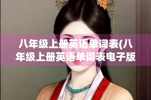 八年级上册英语单词表(八年级上册英语单词表电子版2023) 八年级上册英语单词表(八年级上册英语单词表电子版2023)