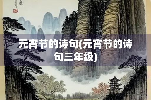 元宵节的诗句(元宵节的诗句三年级) 元宵节的诗句(元宵节的诗句三年级)