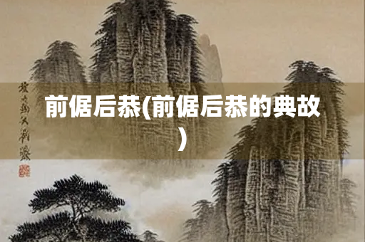 前倨后恭(前倨后恭的典故) 前倨后恭(前倨后恭的典故)