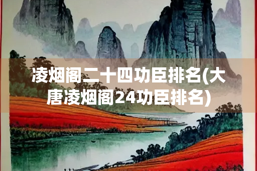 凌烟阁二十四功臣排名(大唐凌烟阁24功臣排名)