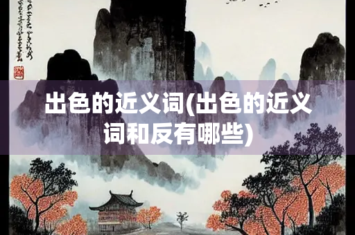 出色的近义词(出色的近义词和反有哪些)