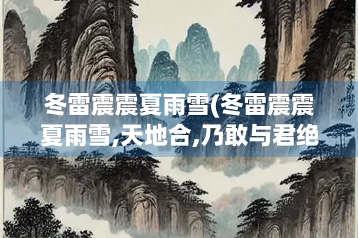 冬雷震震夏雨雪(冬雷震震夏雨雪,天地合,乃敢与君绝) 冬雷震震夏雨雪(冬雷震震夏雨雪,天地合,乃敢与君绝)