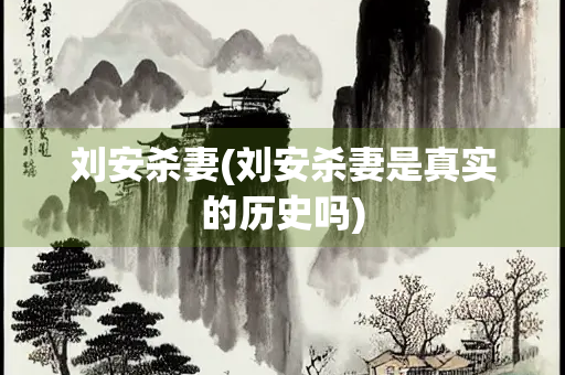 刘安杀妻(刘安杀妻是真实的历史吗) 刘安杀妻(刘安杀妻是真实的历史吗)
