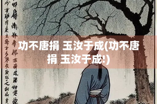 功不唐捐 玉汝于成(功不唐捐 玉汝于成!) 功不唐捐 玉汝于成(功不唐捐 玉汝于成!)