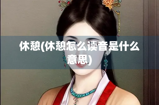 休憩(休憩怎么读音是什么意思)