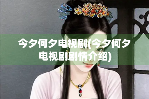 今夕何夕电视剧(今夕何夕电视剧剧情介绍)