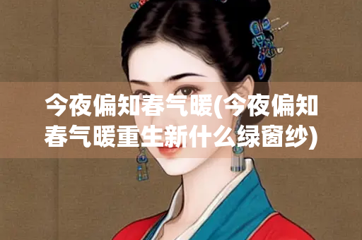 今夜偏知春气暖(今夜偏知春气暖重生新什么绿窗纱)