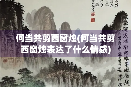何当共剪西窗烛(何当共剪西窗烛表达了什么情感)