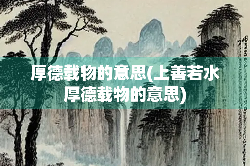 厚德载物的意思(上善若水厚德载物的意思)