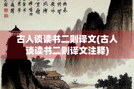 古人谈读书二则译文(古人谈读书二则译文注释)