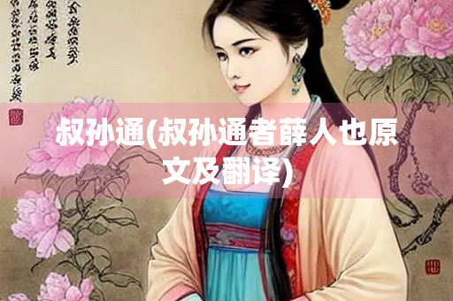 叔孙通(叔孙通者薛人也原文及翻译) 叔孙通(叔孙通者薛人也原文及翻译)