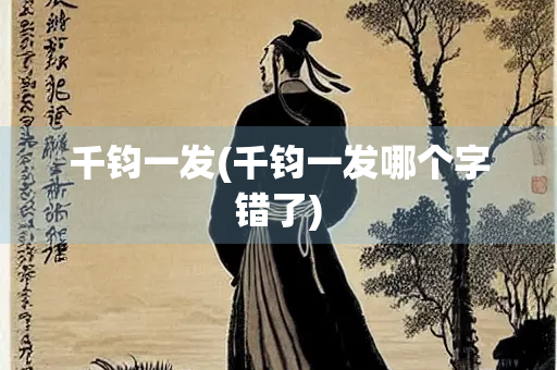 千钧一发(千钧一发哪个字错了)