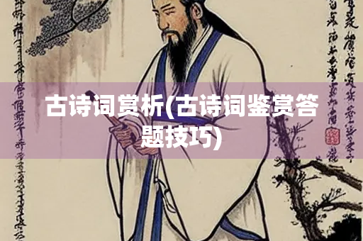 古诗词赏析(古诗词鉴赏答题技巧) 古诗词赏析(古诗词鉴赏答题技巧)