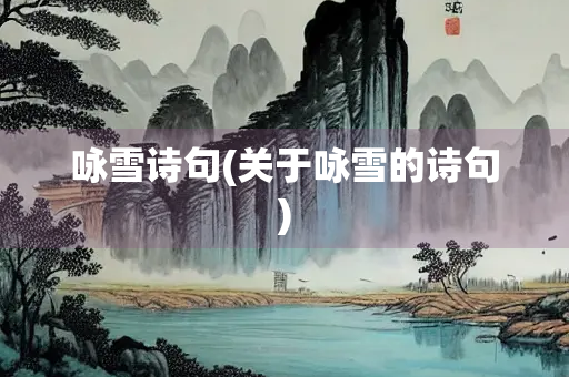 咏雪诗句(关于咏雪的诗句) 咏雪诗句(关于咏雪的诗句)