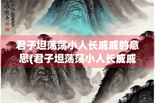 君子坦荡荡小人长戚戚的意思(君子坦荡荡小人长戚戚的意思翻译) 君子坦荡荡小人长戚戚的意思(君子坦荡荡小人长戚戚的意思翻译)