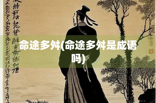 命途多舛(命途多舛是成语吗) 命途多舛(命途多舛是成语吗)