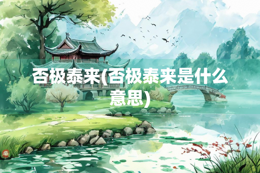 否极泰来(否极泰来是什么意思)