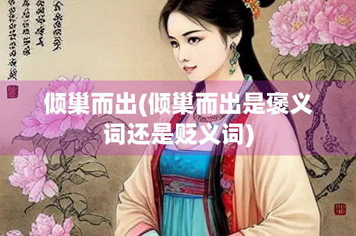 倾巢而出(倾巢而出是褒义词还是贬义词)