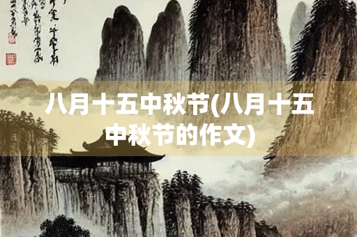 八月十五中秋节(八月十五中秋节的作文)