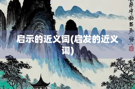 启示的近义词(启发的近义词) 启示的近义词(启发的近义词)