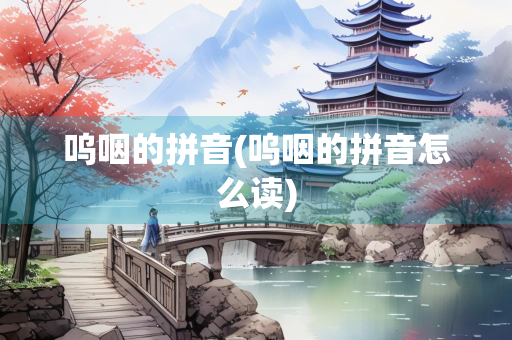 呜咽的拼音(呜咽的拼音怎么读)