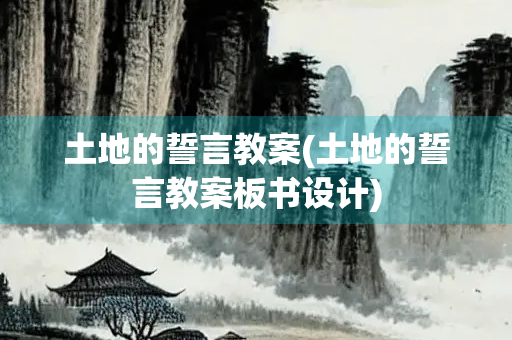 土地的誓言教案(土地的誓言教案板书设计)