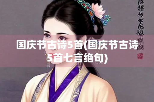 国庆节古诗5首(国庆节古诗5首七言绝句) 国庆节古诗5首(国庆节古诗5首七言绝句)