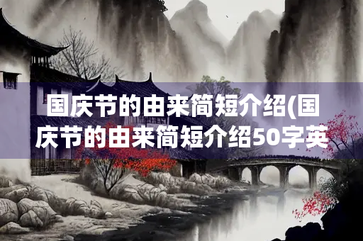 国庆节的由来简短介绍(国庆节的由来简短介绍50字英文) 国庆节的由来简短介绍(国庆节的由来简短介绍50字英文)