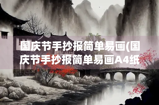 国庆节手抄报简单易画(国庆节手抄报简单易画A4纸) 国庆节手抄报简单易画(国庆节手抄报简单易画A4纸)