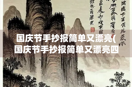国庆节手抄报简单又漂亮(国庆节手抄报简单又漂亮四年级)