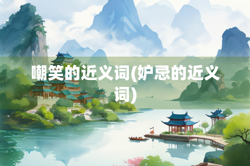 嘲笑的近义词(妒忌的近义词)