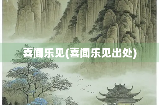 喜闻乐见(喜闻乐见出处) 喜闻乐见(喜闻乐见出处)