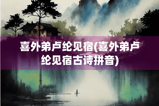 喜外弟卢纶见宿(喜外弟卢纶见宿古诗拼音)
