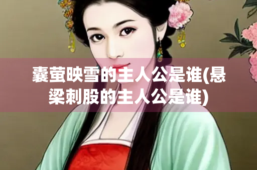 囊萤映雪的主人公是谁(悬梁刺股的主人公是谁)