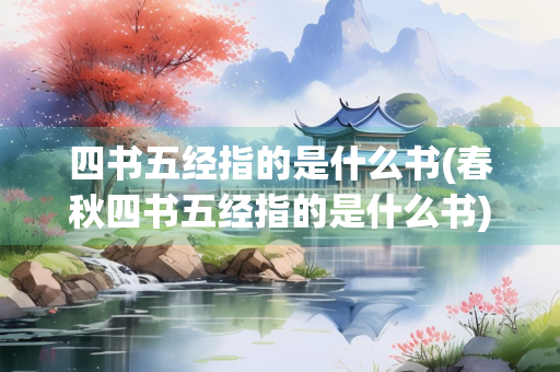 四书五经指的是什么书(春秋四书五经指的是什么书)