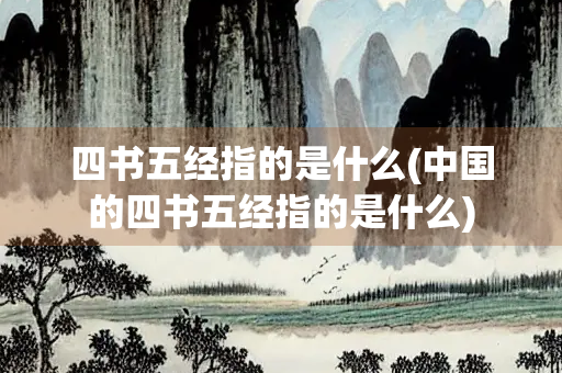 四书五经指的是什么(中国的四书五经指的是什么)