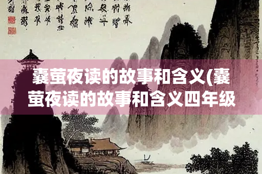 囊萤夜读的故事和含义(囊萤夜读的故事和含义四年级)