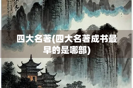 四大名著(四大名著成书最早的是哪部)