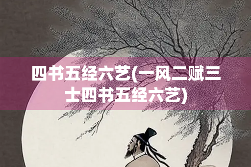 四书五经六艺(一风二赋三士四书五经六艺) 四书五经六艺(一风二赋三士四书五经六艺)