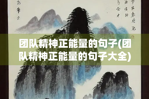 团队精神正能量的句子(团队精神正能量的句子大全)