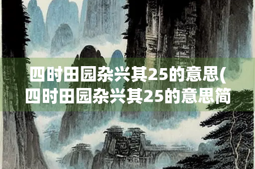 四时田园杂兴其25的意思(四时田园杂兴其25的意思简单) 四时田园杂兴其25的意思(四时田园杂兴其25的意思简单)