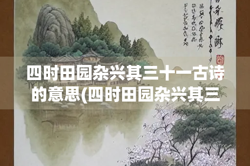 四时田园杂兴其三十一古诗的意思(四时田园杂兴其三十一古诗的意思简单)
