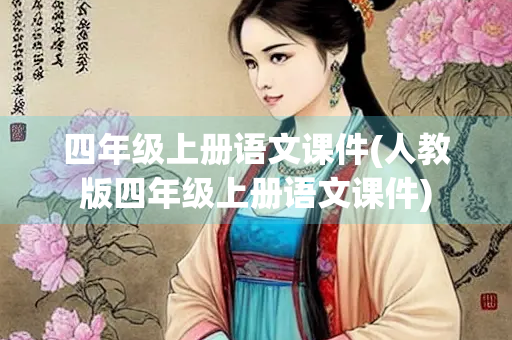四年级上册语文课件(人教版四年级上册语文课件)